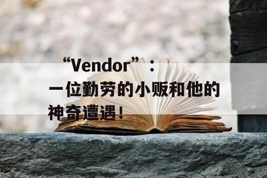  “Vendor”：一位勤劳的小贩和他的神奇遭遇！