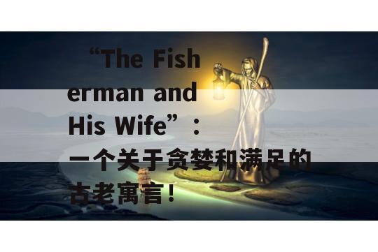  “The Fisherman and His Wife”：一个关于贪婪和满足的古老寓言！