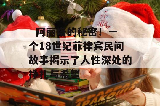   阿丽塔的秘密！一个18世纪菲律宾民间故事揭示了人性深处的挣扎与希望