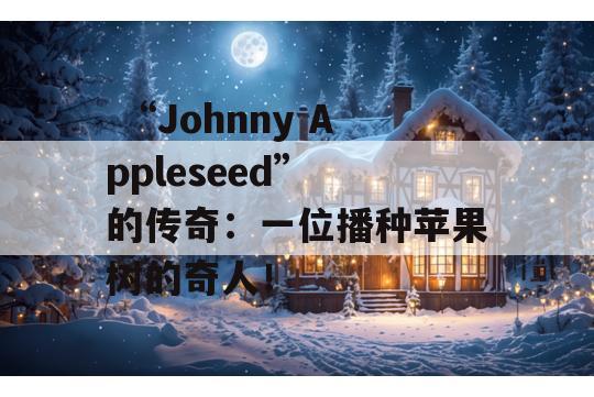  “Johnny Appleseed” 的传奇：一位播种苹果树的奇人！